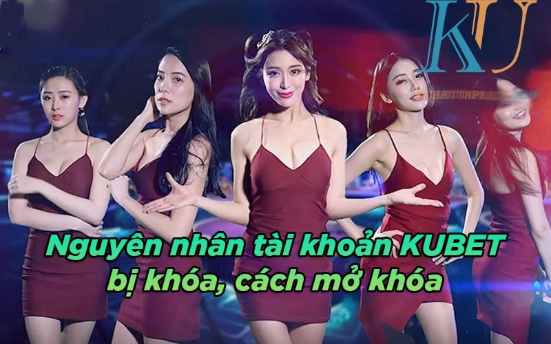 Có nhiều nguyên nhân khiến tài khoản Kubet bị khóa